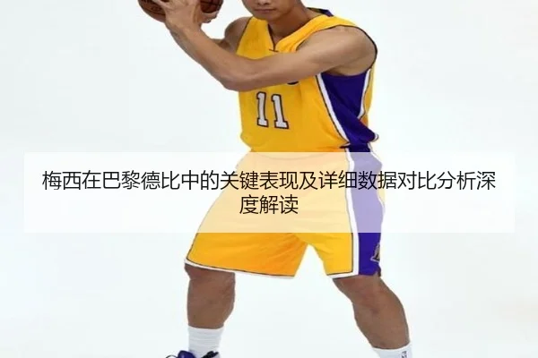 梅西在巴黎德比中的关键表现及详细数据对比分析深度解读